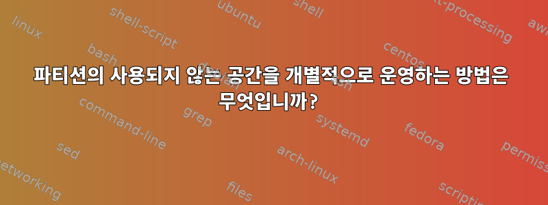 파티션의 사용되지 않는 공간을 개별적으로 운영하는 방법은 무엇입니까?