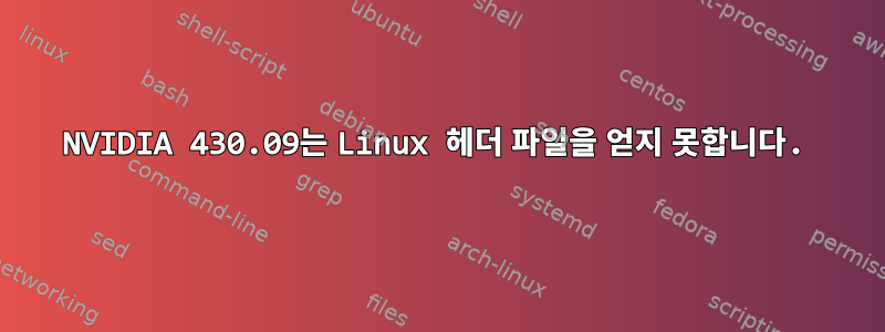 NVIDIA 430.09는 Linux 헤더 파일을 얻지 못합니다.