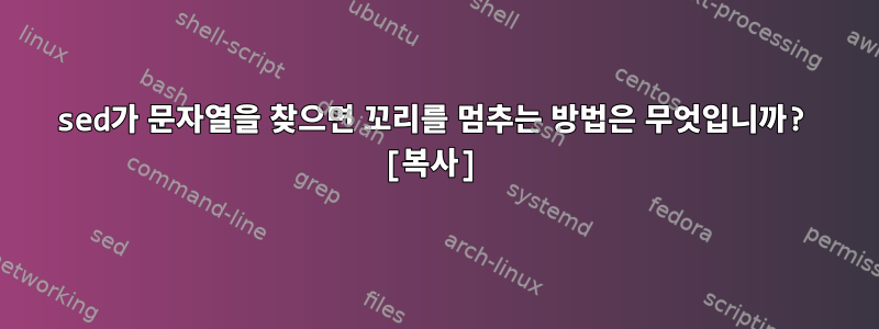 sed가 문자열을 찾으면 꼬리를 멈추는 방법은 무엇입니까? [복사]