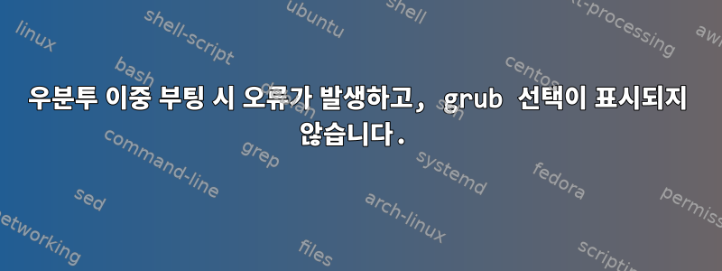 우분투 이중 부팅 시 오류가 발생하고, grub 선택이 표시되지 않습니다.