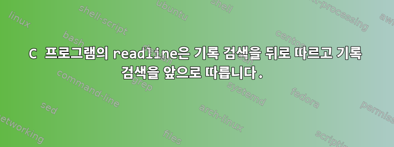 C 프로그램의 readline은 기록 검색을 뒤로 따르고 기록 검색을 앞으로 따릅니다.