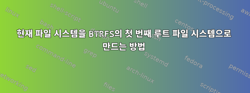 현재 파일 시스템을 BTRFS의 첫 번째 루트 파일 시스템으로 만드는 방법