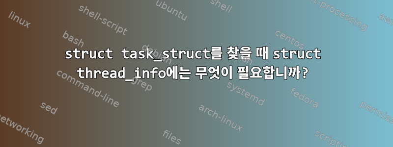 struct task_struct를 찾을 때 struct thread_info에는 무엇이 필요합니까?