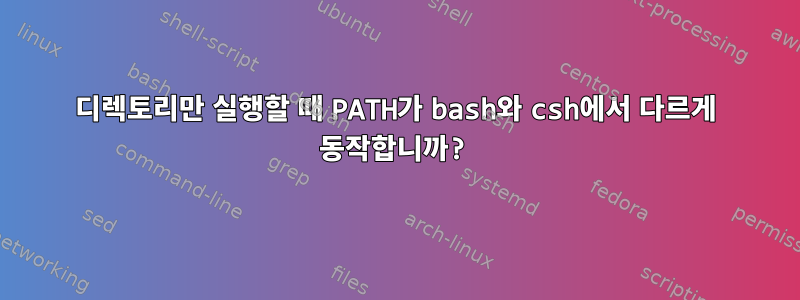 디렉토리만 실행할 때 PATH가 bash와 csh에서 다르게 동작합니까?