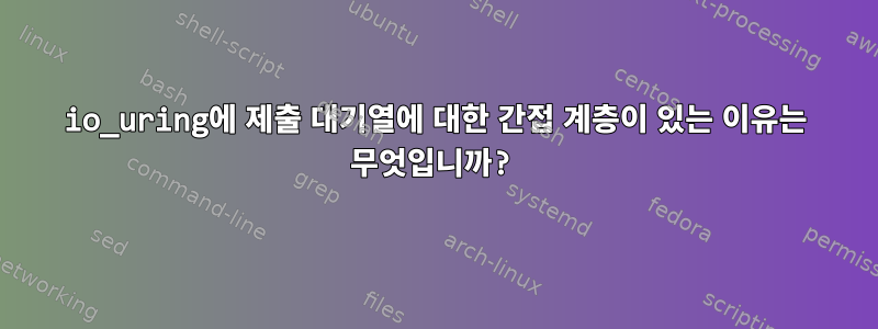 io_uring에 제출 대기열에 대한 간접 계층이 있는 이유는 무엇입니까?