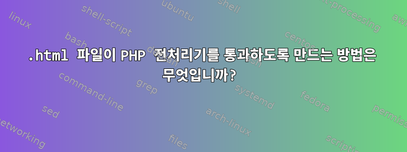 .html 파일이 PHP 전처리기를 통과하도록 만드는 방법은 무엇입니까?