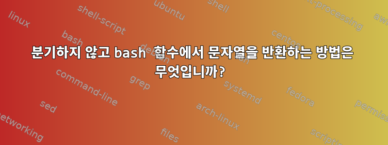 분기하지 않고 bash 함수에서 문자열을 반환하는 방법은 무엇입니까?