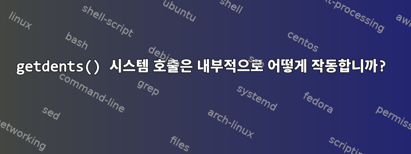 getdents() 시스템 호출은 내부적으로 어떻게 작동합니까?