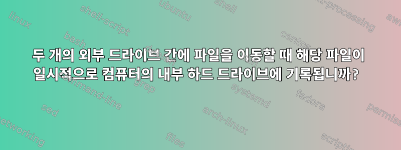 두 개의 외부 드라이브 간에 파일을 이동할 때 해당 파일이 일시적으로 컴퓨터의 내부 하드 드라이브에 기록됩니까?