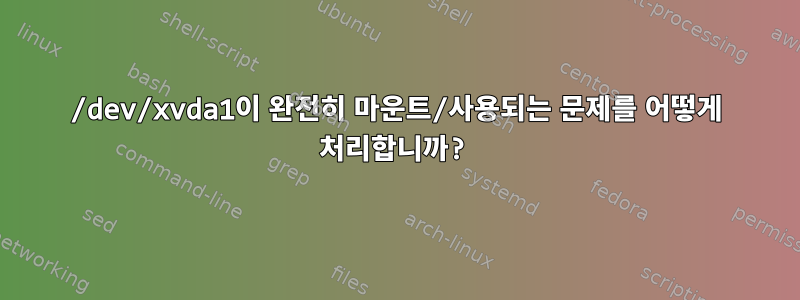 /dev/xvda1이 완전히 마운트/사용되는 문제를 어떻게 처리합니까?