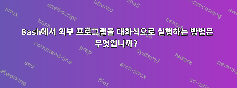 Bash에서 외부 프로그램을 대화식으로 실행하는 방법은 무엇입니까?