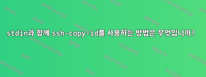 stdin과 함께 ssh-copy-id를 사용하는 방법은 무엇입니까?