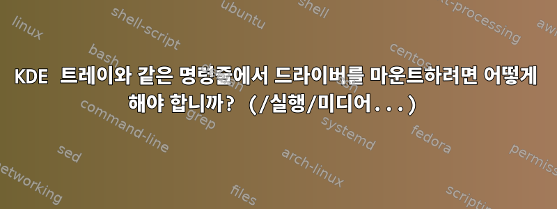 KDE 트레이와 같은 명령줄에서 드라이버를 마운트하려면 어떻게 해야 합니까? (/실행/미디어...)