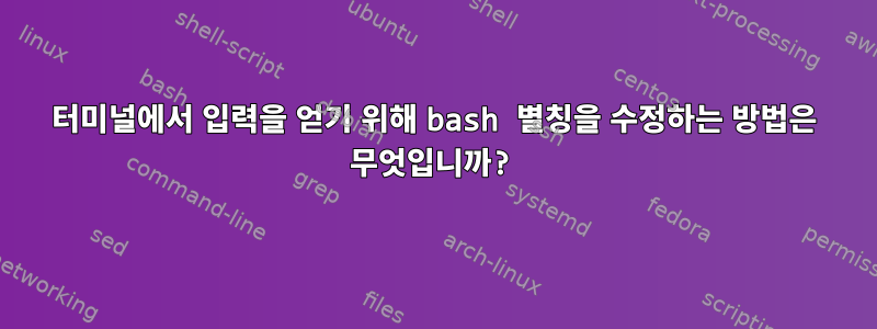 터미널에서 입력을 얻기 위해 bash 별칭을 수정하는 방법은 무엇입니까?