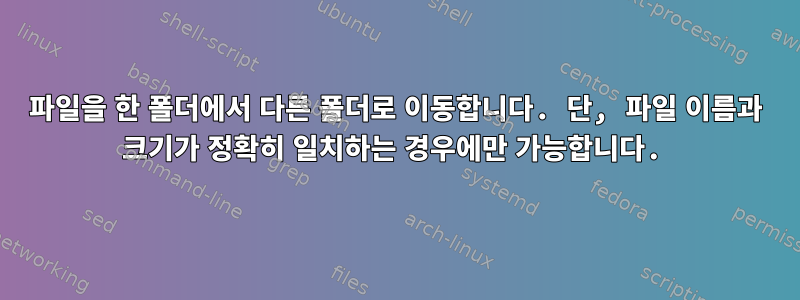 파일을 한 폴더에서 다른 폴더로 이동합니다. 단, 파일 이름과 크기가 정확히 일치하는 경우에만 가능합니다.