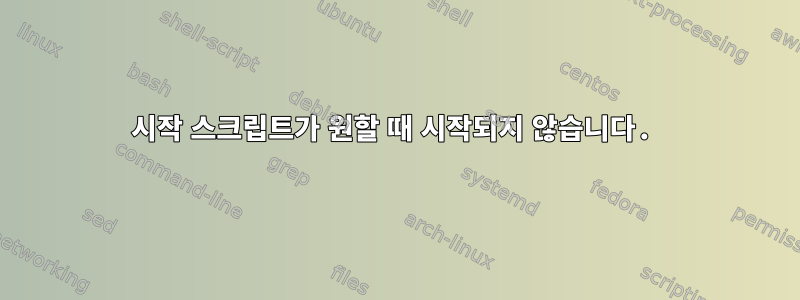 시작 스크립트가 원할 때 시작되지 않습니다.