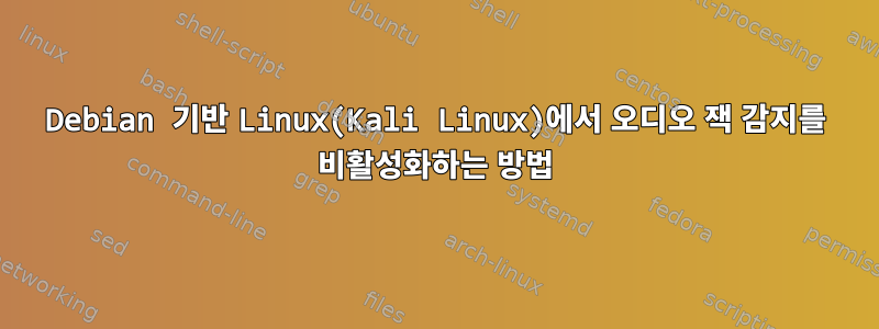 Debian 기반 Linux(Kali Linux)에서 오디오 잭 감지를 비활성화하는 방법