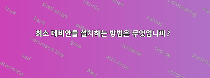 최소 데비안을 설치하는 방법은 무엇입니까?