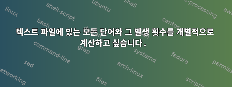 텍스트 파일에 있는 모든 단어와 그 발생 횟수를 개별적으로 계산하고 싶습니다.