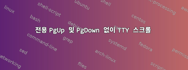 전용 PgUp 및 PgDown 없이 TTY 스크롤