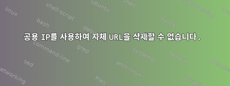 공용 IP를 사용하여 자체 URL을 삭제할 수 없습니다.