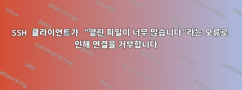 SSH 클라이언트가 "열린 파일이 너무 많습니다"라는 오류로 인해 연결을 거부합니다.