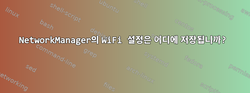 NetworkManager의 WiFi 설정은 어디에 저장됩니까?