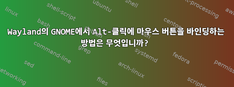 Wayland의 GNOME에서 Alt-클릭에 마우스 버튼을 바인딩하는 방법은 무엇입니까?