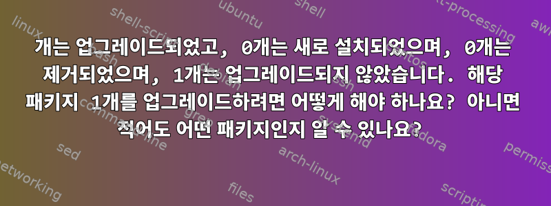 0개는 업그레이드되었고, 0개는 새로 설치되었으며, 0개는 제거되었으며, 1개는 업그레이드되지 않았습니다. 해당 패키지 1개를 업그레이드하려면 어떻게 해야 하나요? 아니면 적어도 어떤 패키지인지 알 수 있나요?