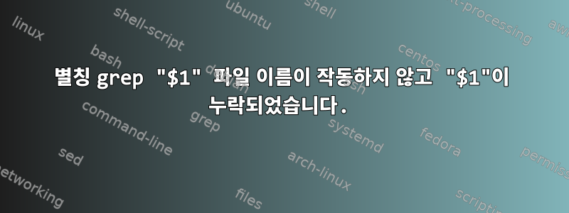 별칭 grep "$1" 파일 이름이 작동하지 않고 "$1"이 누락되었습니다.