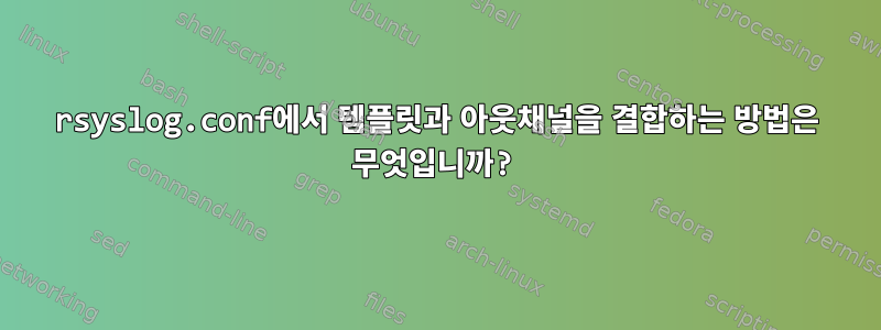 rsyslog.conf에서 템플릿과 아웃채널을 결합하는 방법은 무엇입니까?