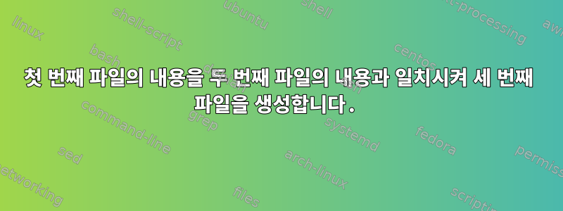 첫 번째 파일의 내용을 두 번째 파일의 내용과 일치시켜 세 번째 파일을 생성합니다.