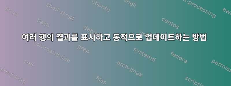 여러 행의 결과를 표시하고 동적으로 업데이트하는 방법