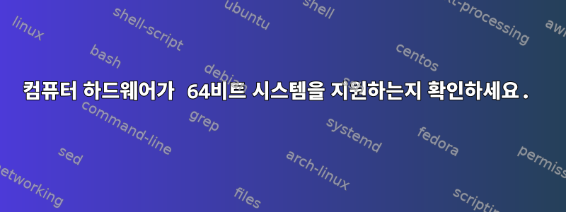 컴퓨터 하드웨어가 64비트 시스템을 지원하는지 확인하세요.