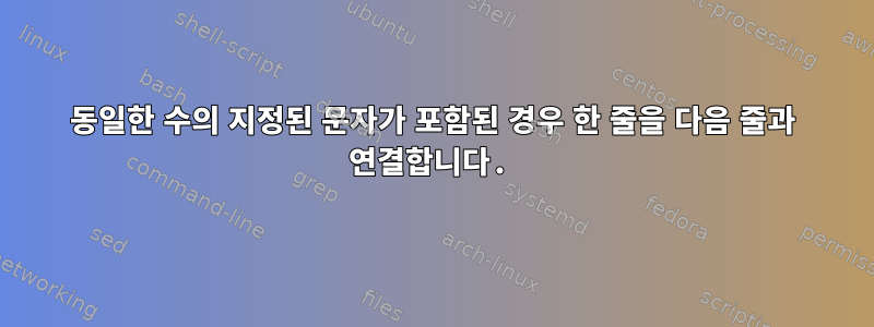 동일한 수의 지정된 문자가 포함된 경우 한 줄을 다음 줄과 연결합니다.