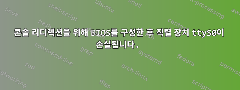 콘솔 리디렉션을 위해 BIOS를 구성한 후 직렬 장치 ttyS0이 손실됩니다.