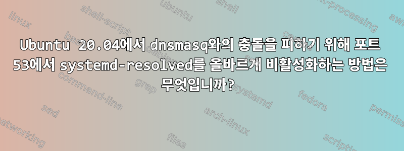 Ubuntu 20.04에서 dnsmasq와의 충돌을 피하기 위해 포트 53에서 systemd-resolved를 올바르게 비활성화하는 방법은 무엇입니까?