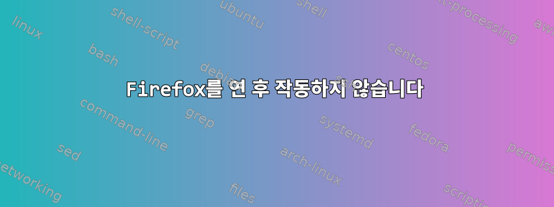 Firefox를 연 후 작동하지 않습니다