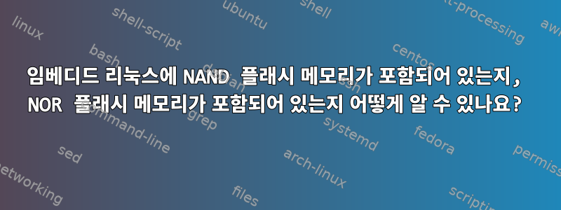 임베디드 리눅스에 NAND 플래시 메모리가 포함되어 있는지, NOR 플래시 메모리가 포함되어 있는지 어떻게 알 수 있나요?