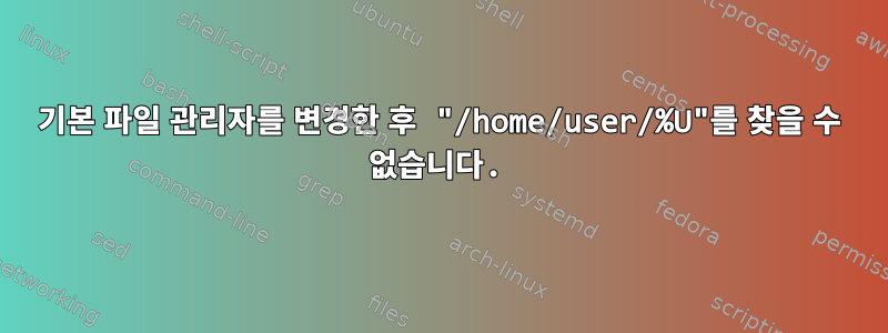 기본 파일 관리자를 변경한 후 "/home/user/%U"를 찾을 수 없습니다.