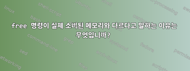 free 명령이 실제 소비된 메모리와 다르다고 말하는 이유는 무엇입니까?