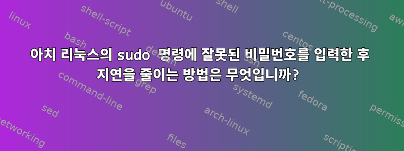 아치 리눅스의 sudo 명령에 잘못된 비밀번호를 입력한 후 지연을 줄이는 방법은 무엇입니까?