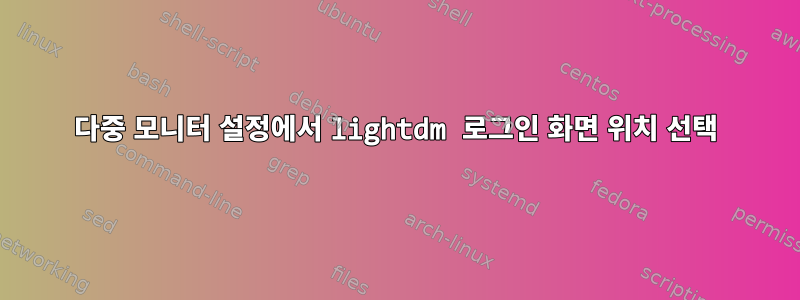 다중 모니터 설정에서 lightdm 로그인 화면 위치 선택