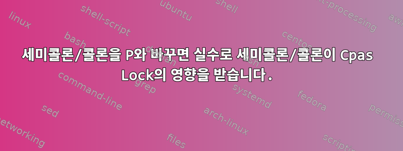 세미콜론/콜론을 P와 바꾸면 실수로 세미콜론/콜론이 Cpas Lock의 영향을 받습니다.