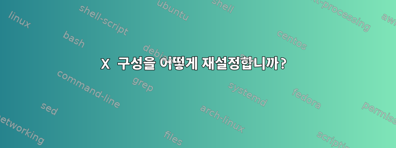 X 구성을 어떻게 재설정합니까?