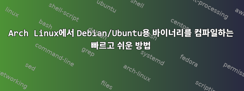 Arch Linux에서 Debian/Ubuntu용 바이너리를 컴파일하는 빠르고 쉬운 방법