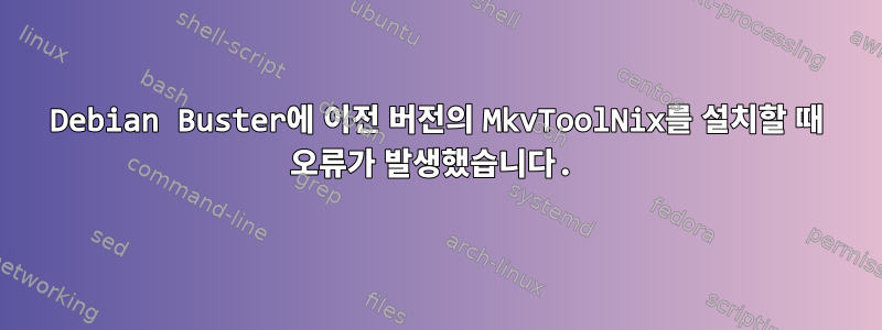 Debian Buster에 이전 버전의 MkvToolNix를 설치할 때 오류가 발생했습니다.