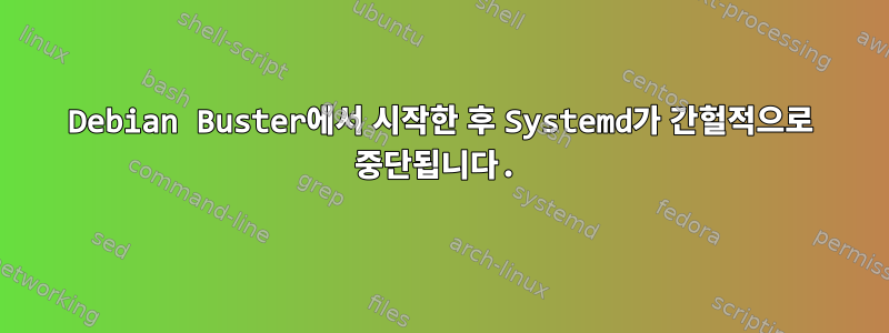 Debian Buster에서 시작한 후 Systemd가 간헐적으로 중단됩니다.