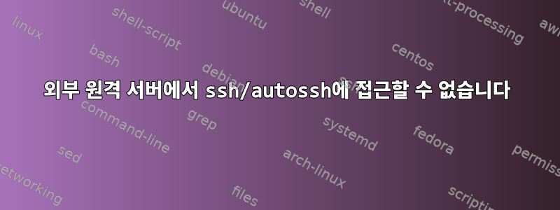 외부 원격 서버에서 ssh/autossh에 접근할 수 없습니다