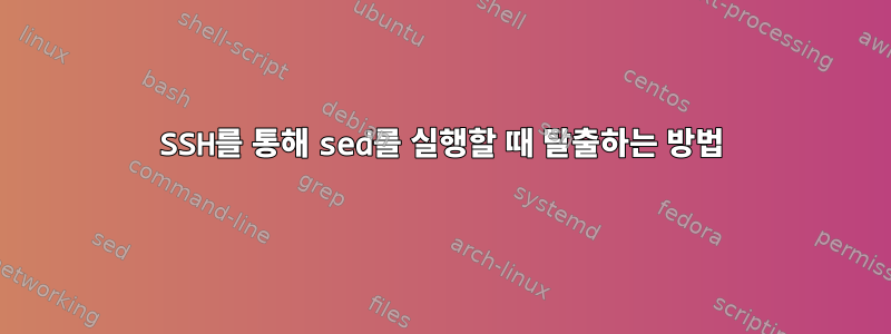 SSH를 통해 sed를 실행할 때 탈출하는 방법